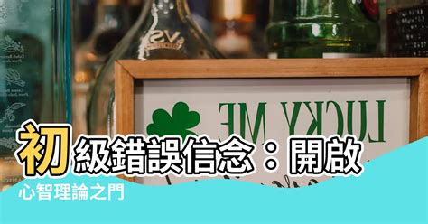 初級錯誤信念|【初級錯誤信念】初級錯誤信念：見證幼兒心智成長的關鍵發展